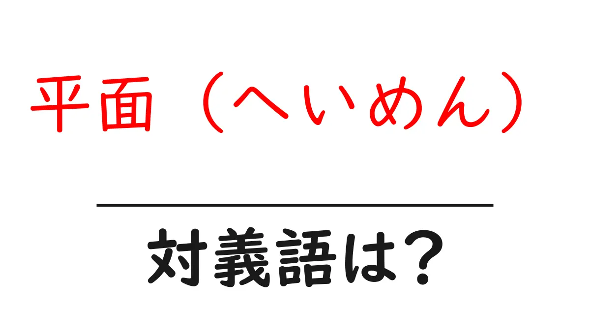 平面(へいめん)の対義語・反対語を使用例を交えて分かりやすく解説!