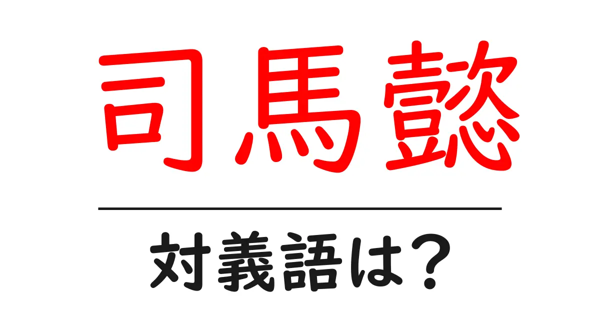司馬懿の対義語・反対語を使用例を交えて分かりやすく解説!