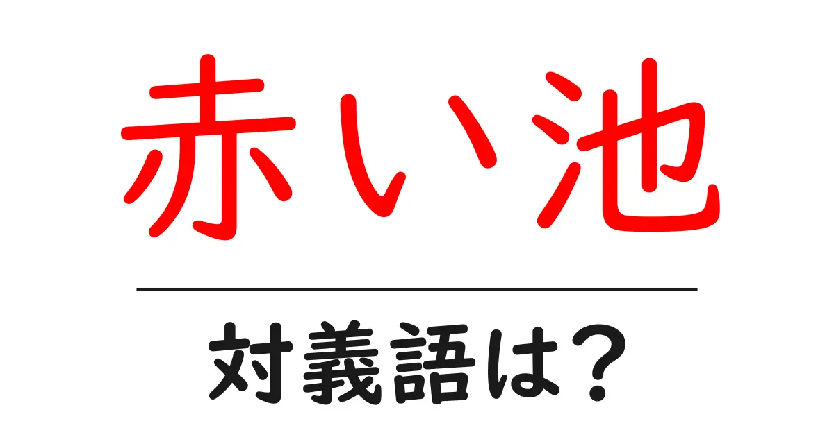 赤い池の対義語・反対語を使用例を交えて分かりやすく解説!