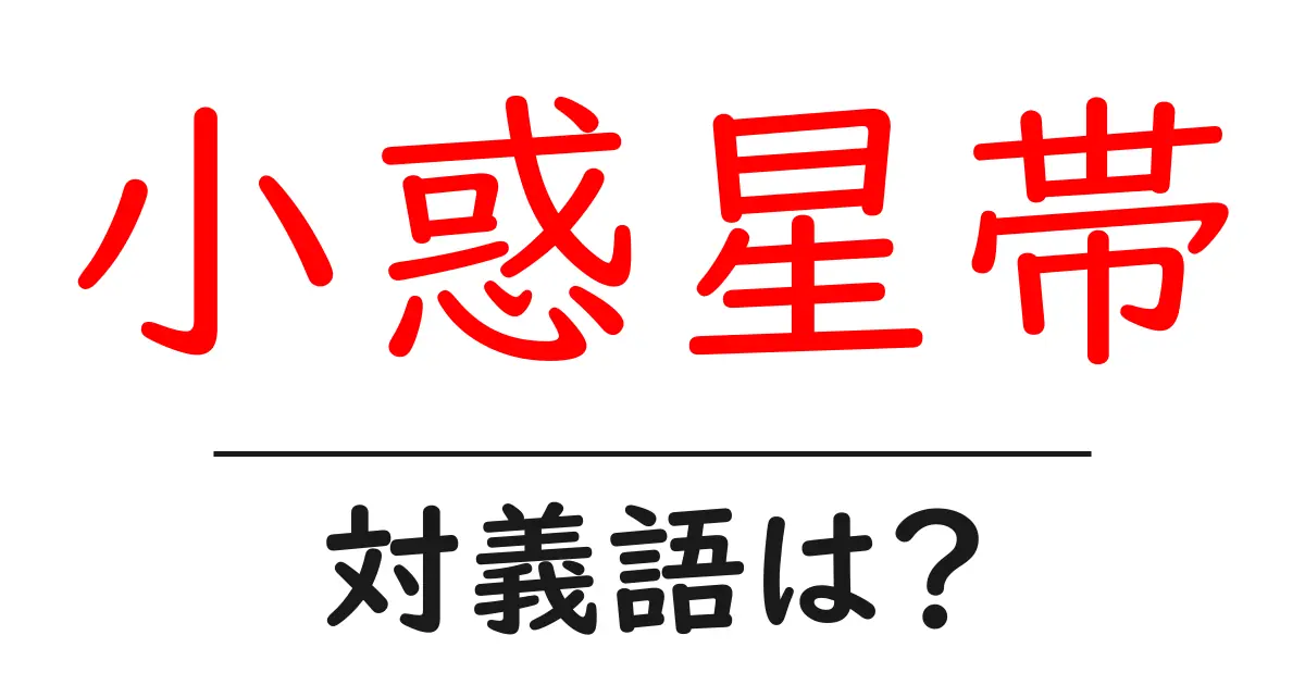 小惑星帯の対義語・反対語を使用例を交えて分かりやすく解説!
