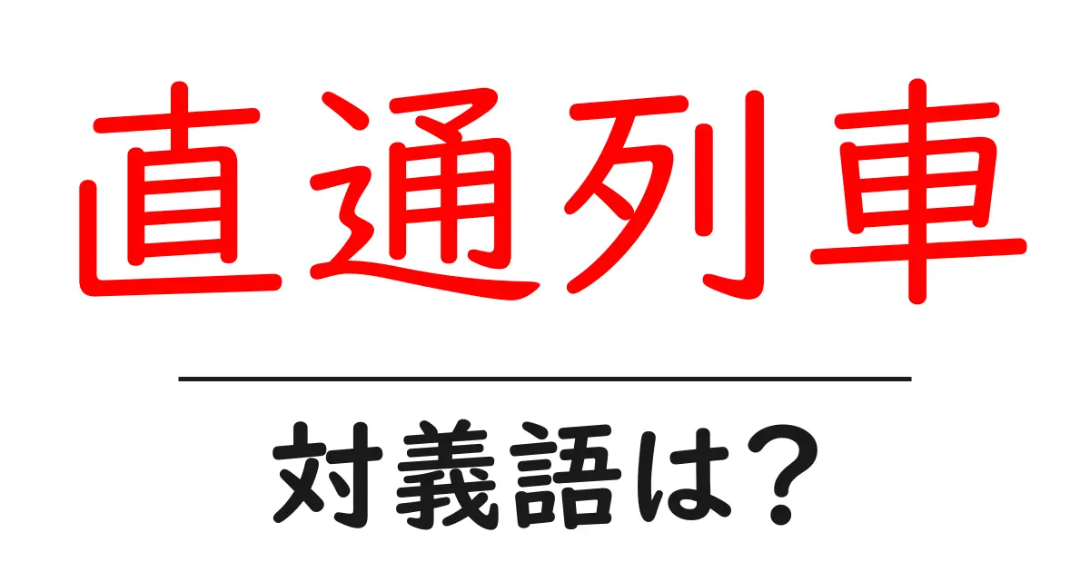 直通列車の対義語・反対語を使用例を交えて分かりやすく解説!