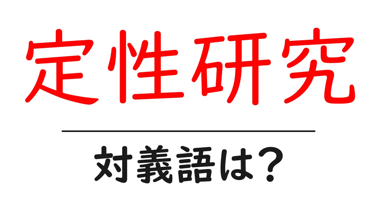 定性研究の対義語・反対語を使用例を交えて分かりやすく解説!