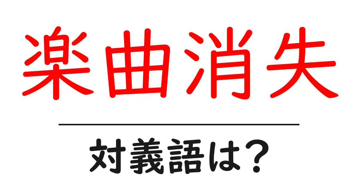 楽曲消失の対義語・反対語を使用例を交えて分かりやすく解説!