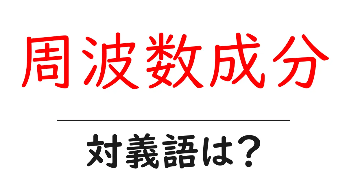 周波数成分の対義語・反対語を使用例を交えて分かりやすく解説!