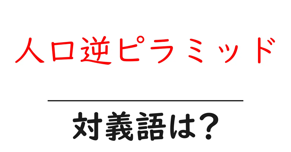 人口逆ピラミッドの対義語・反対語を使用例を交えて分かりやすく解説！