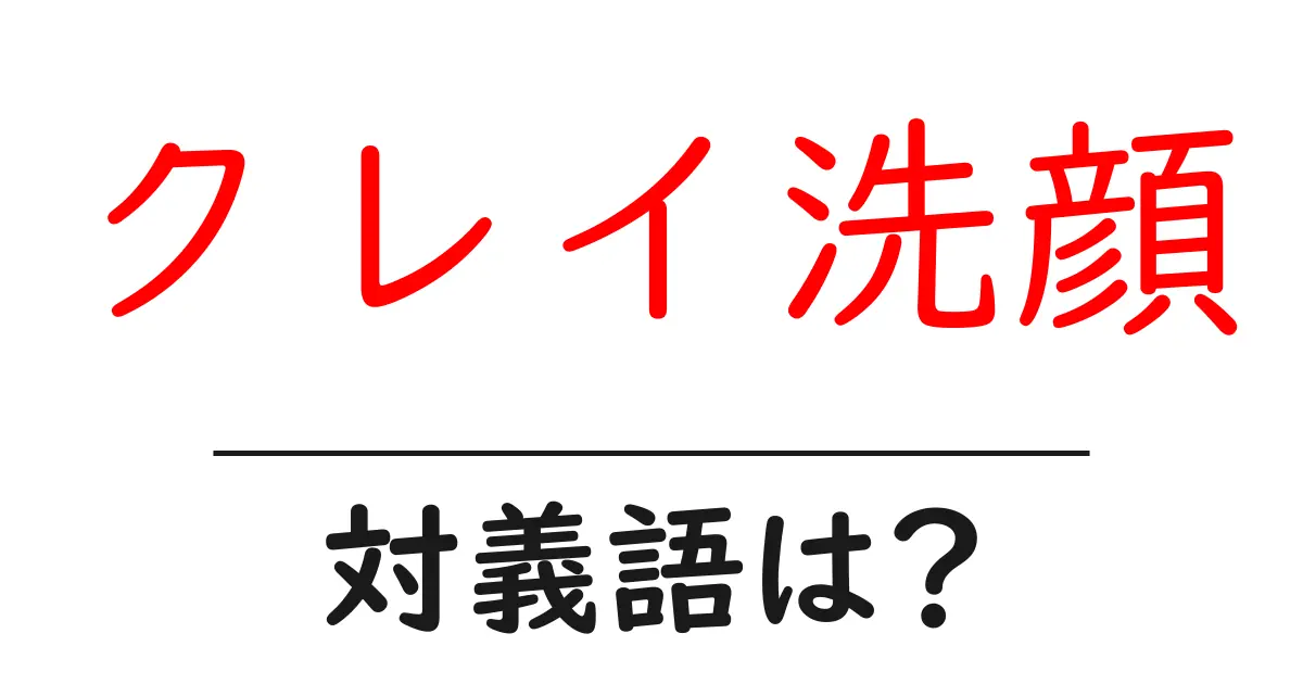 クレイ洗顔の対義語・反対語を使用例を交えて分かりやすく解説!