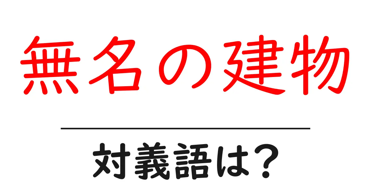 無名の建物の対義語・反対語を使用例を交えて分かりやすく解説!