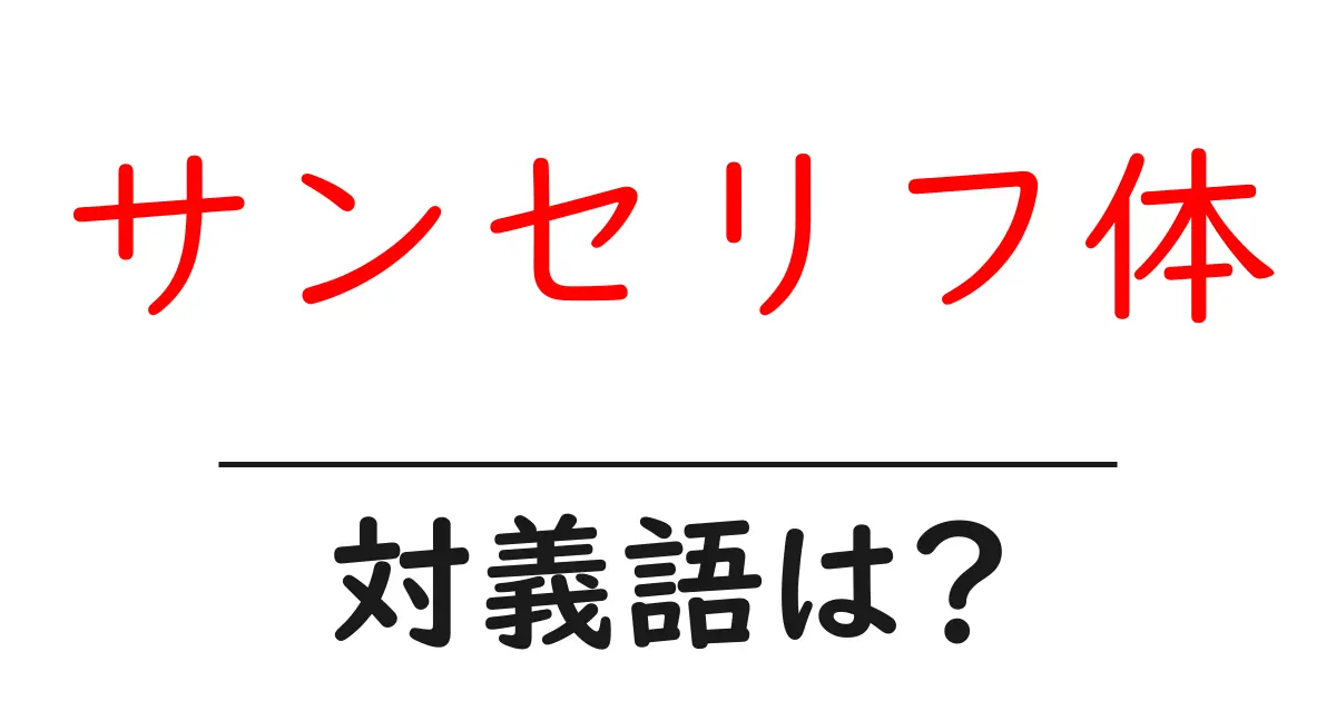 サンセリフ体の対義語・反対語を使用例を交えて分かりやすく解説!