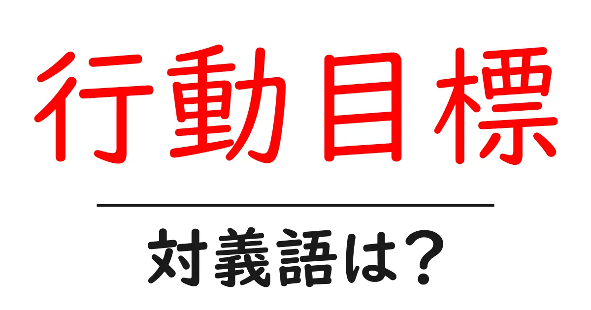 行動目標の対義語・反対語を使用例を交えて分かりやすく解説!