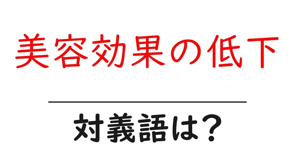 美容効果の低下の対義語・反対語を使用例を交えて分かりやすく解説!