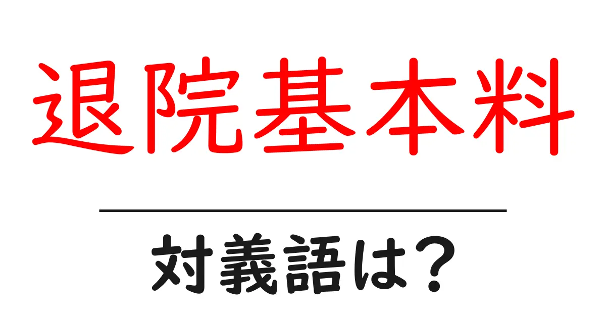 退院基本料の対義語・反対語を使用例を交えて分かりやすく解説!