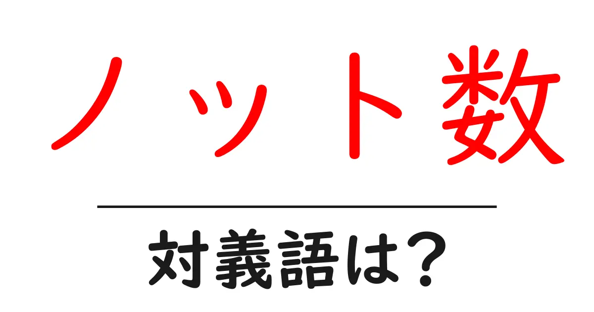 ノット数の対義語・反対語を使用例を交えて分かりやすく解説！