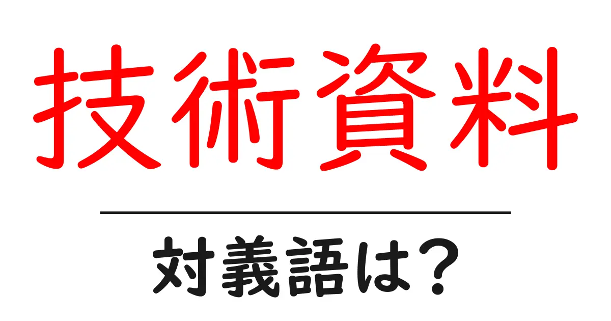 技術資料の対義語・反対語を使用例を交えて分かりやすく解説!