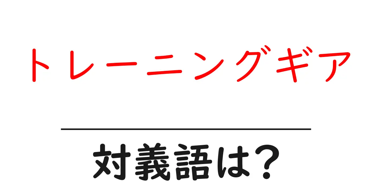 トレーニングギアの対義語・反対語を使用例を交えて分かりやすく解説!