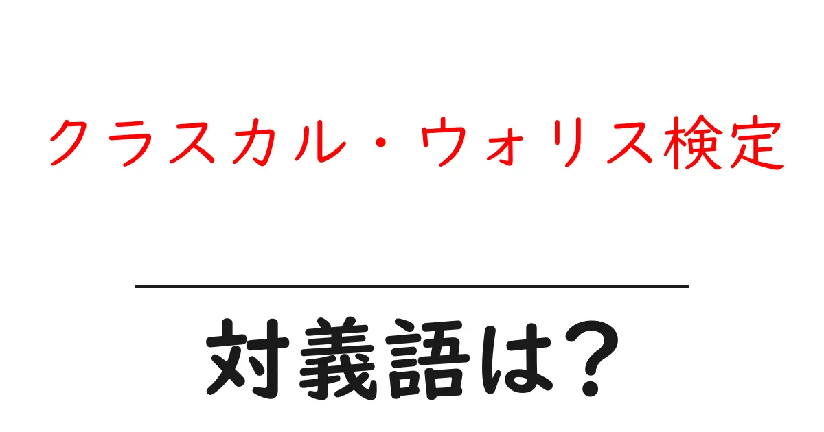 クラスカル・ウォリス検定の対義語・反対語を使用例を交えて分かりやすく解説!