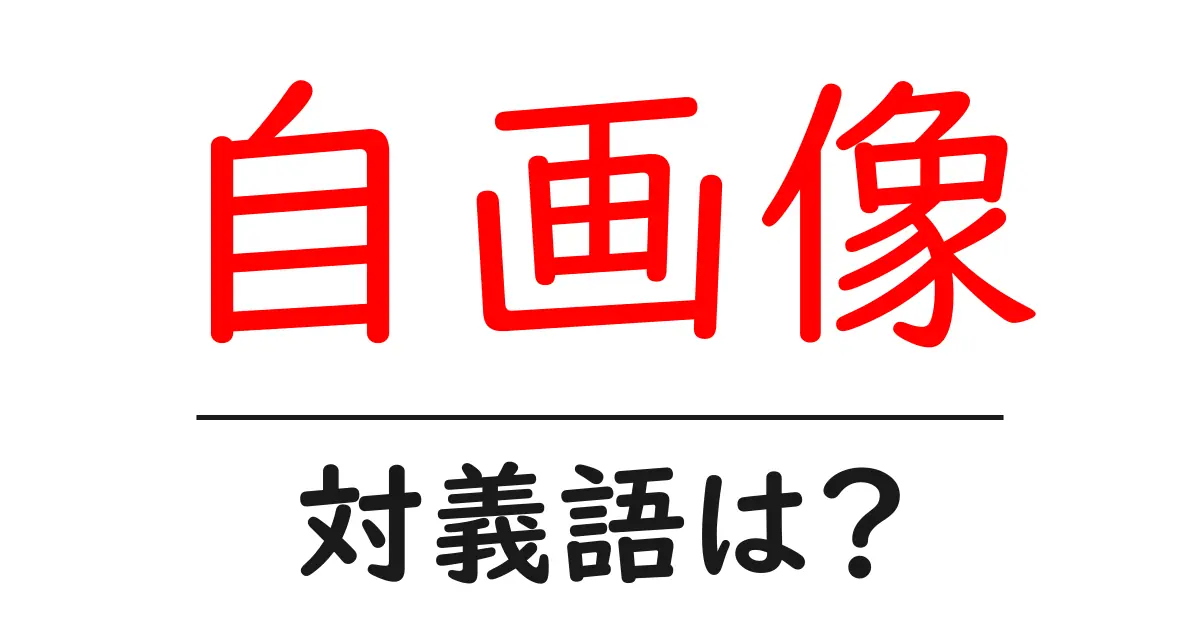 自画像の対義語・反対語を使用例を交えて分かりやすく解説!