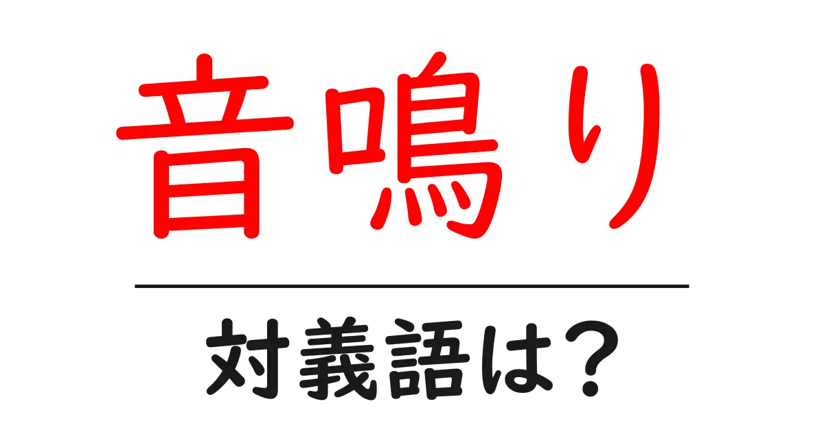 音鳴りの対義語・反対語を使用例を交えて分かりやすく解説！