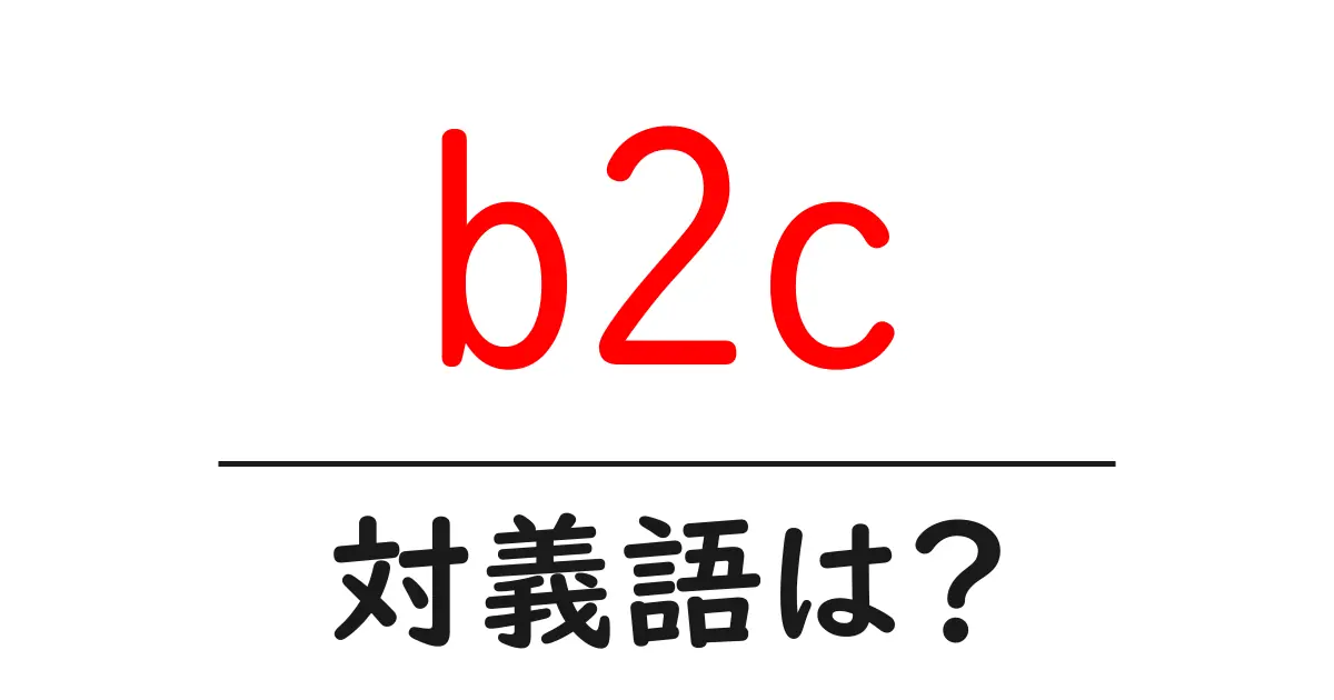 b2cの対義語・反対語を使用例を交えて分かりやすく解説!