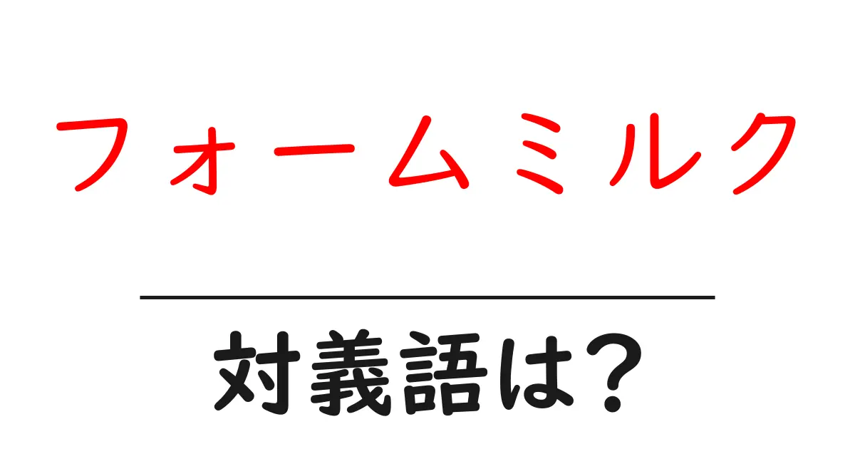 フォームミルクの対義語・反対語を使用例を交えて分かりやすく解説!