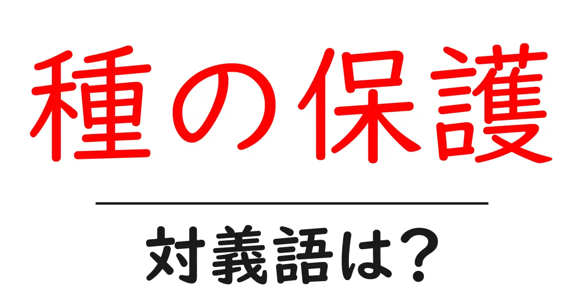 種の保護の対義語・反対語を使用例を交えて分かりやすく解説!