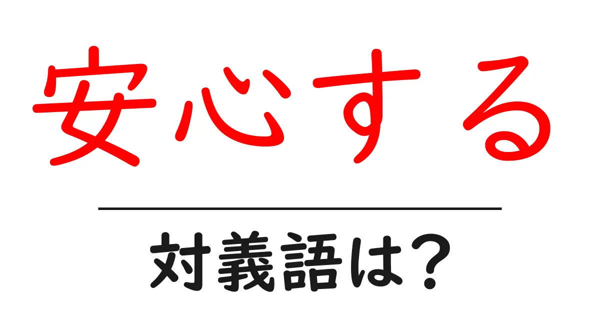 安心するの対義語・反対語を使用例を交えて分かりやすく解説!
