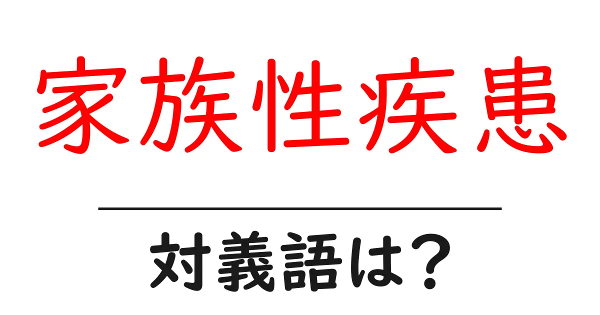 家族性疾患の対義語・反対語を使用例を交えて分かりやすく解説!