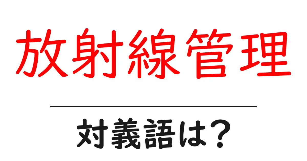 放射線管理の対義語・反対語を使用例を交えて分かりやすく解説！