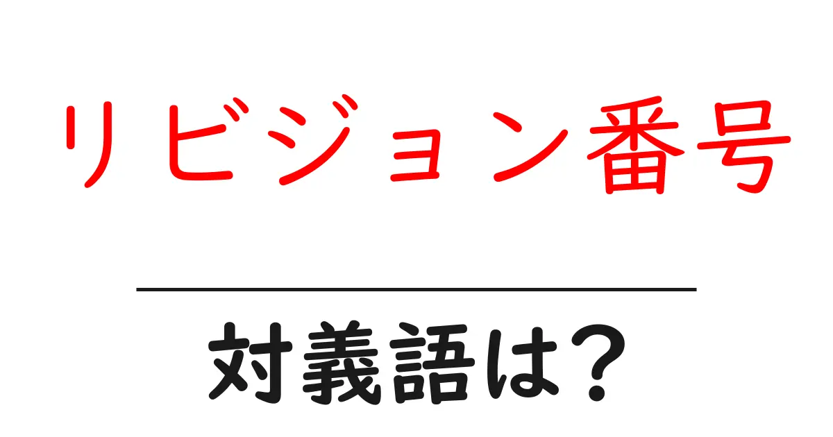 リビジョン番号の対義語・反対語を使用例を交えて分かりやすく解説!