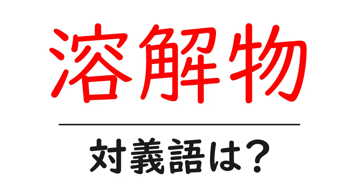 溶解物の対義語・反対語を使用例を交えて分かりやすく解説！
