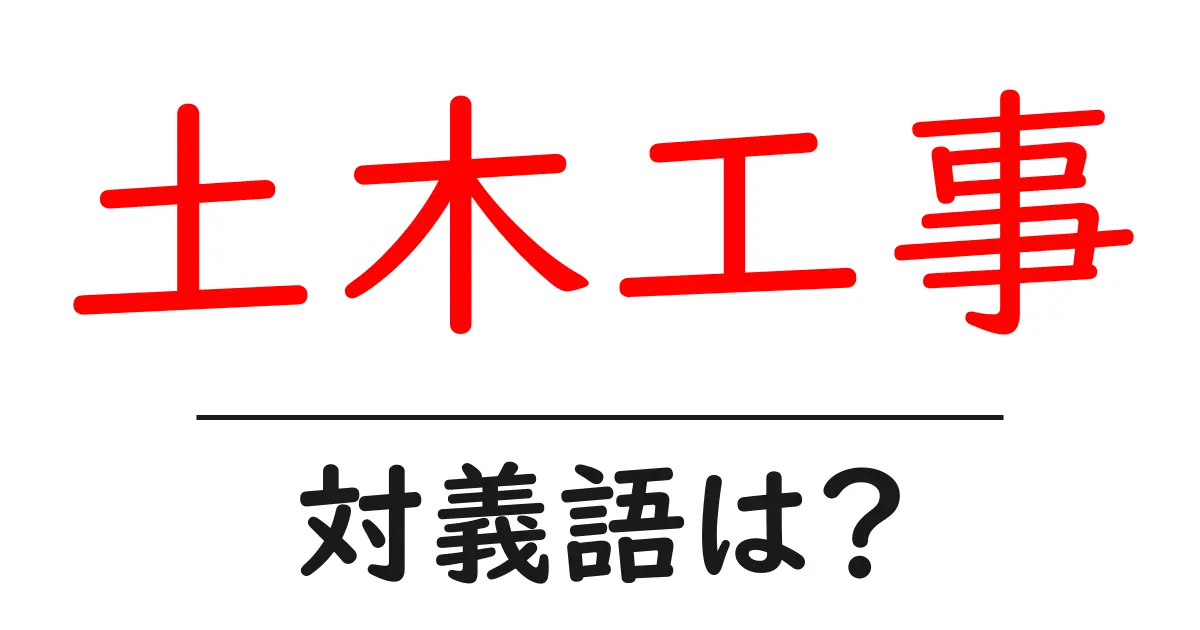 土木工事の対義語・反対語を使用例を交えて分かりやすく解説!