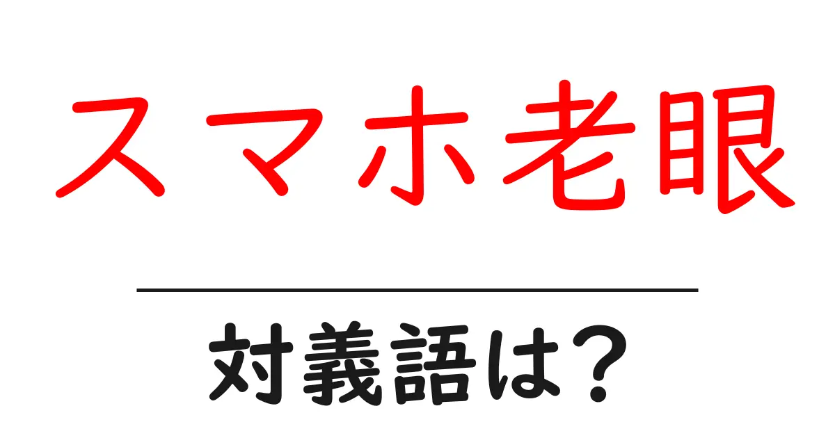 スマホ老眼の対義語・反対語を使用例を交えて分かりやすく解説!