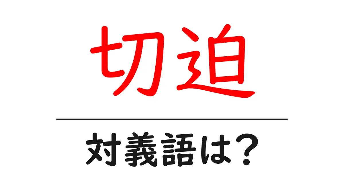 切迫の対義語・反対語を使用例を交えて分かりやすく解説!