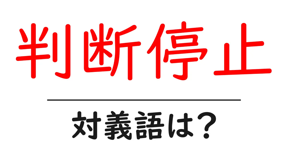 判断停止の対義語・反対語を使用例を交えて分かりやすく解説!