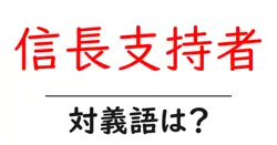 信長支持者の対義語・反対語を使用例を交えて分かりやすく解説！