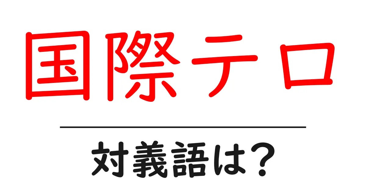 国際テロの対義語・反対語を使用例を交えて分かりやすく解説!