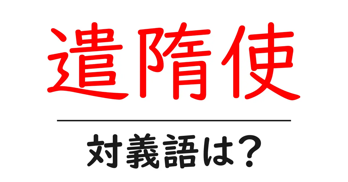遣隋使の対義語・反対語を使用例を交えて分かりやすく解説!