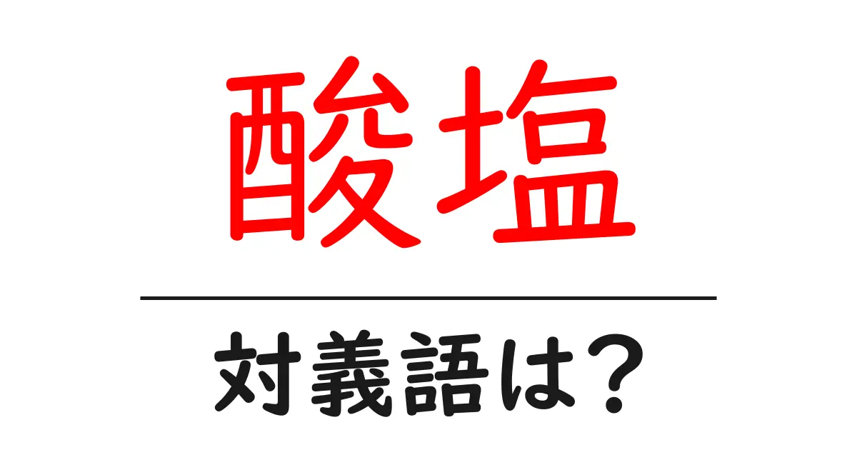 酸塩の対義語・反対語を使用例を交えて分かりやすく解説!