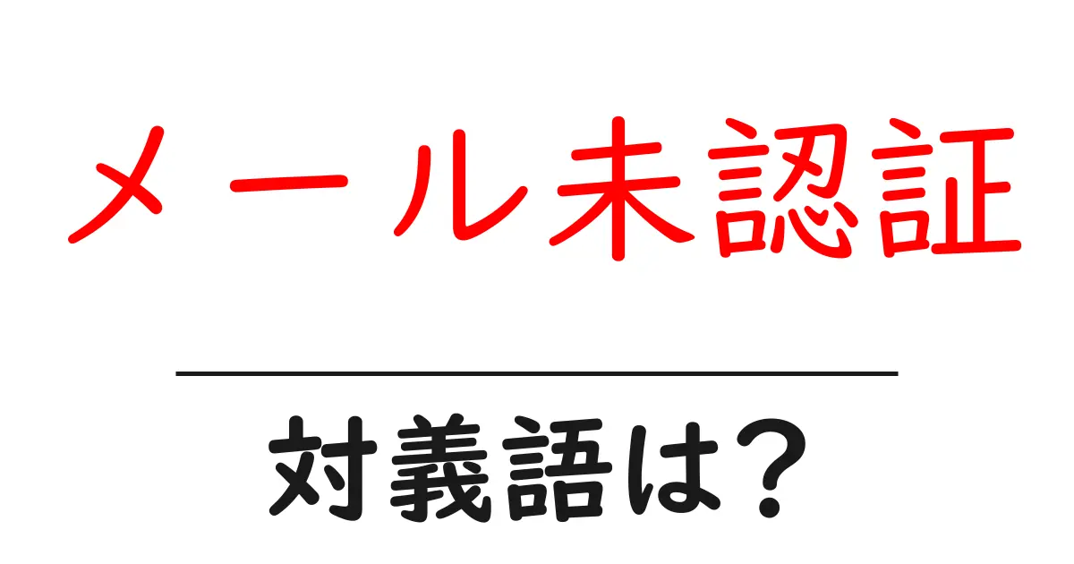 メール未認証の対義語・反対語を使用例を交えて分かりやすく解説!