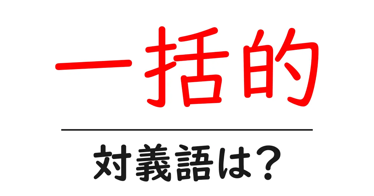 一括的の対義語・反対語を使用例を交えて分かりやすく解説！