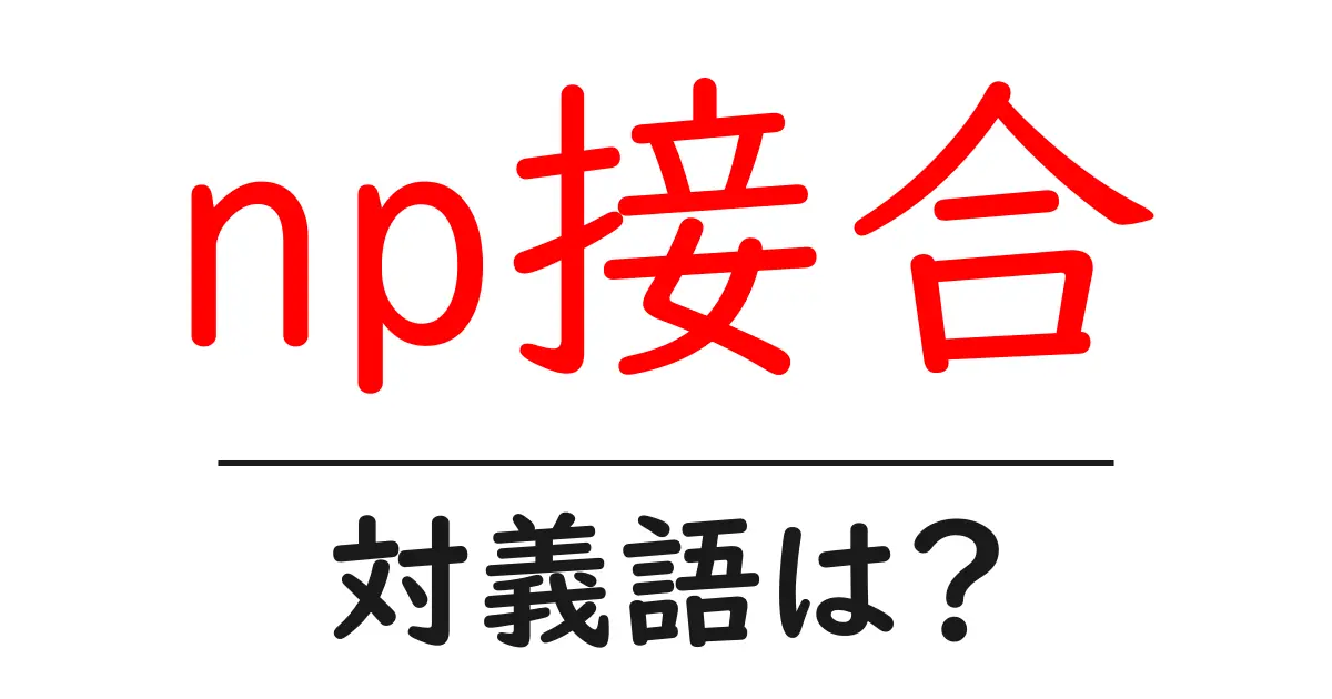np接合の対義語・反対語を使用例を交えて分かりやすく解説!