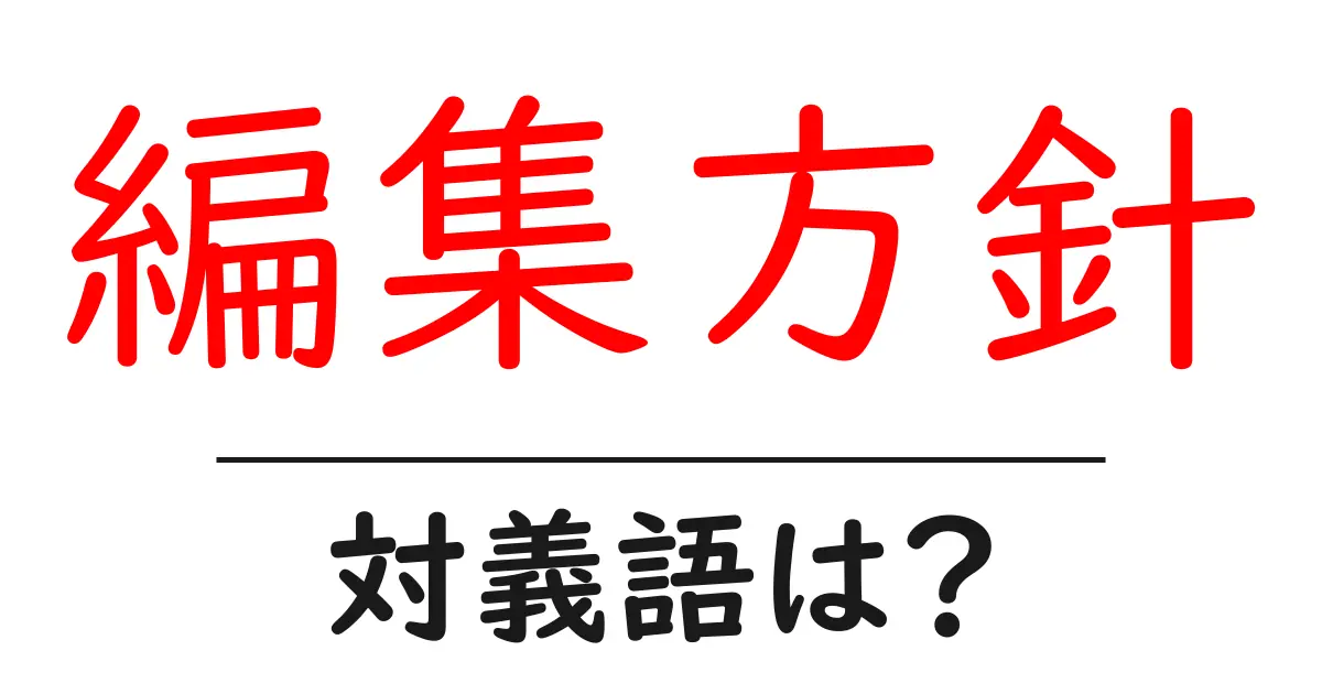 編集方針の対義語・反対語を使用例を交えて分かりやすく解説！