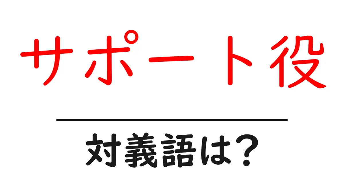 サポート役の対義語・反対語を使用例を交えて分かりやすく解説!