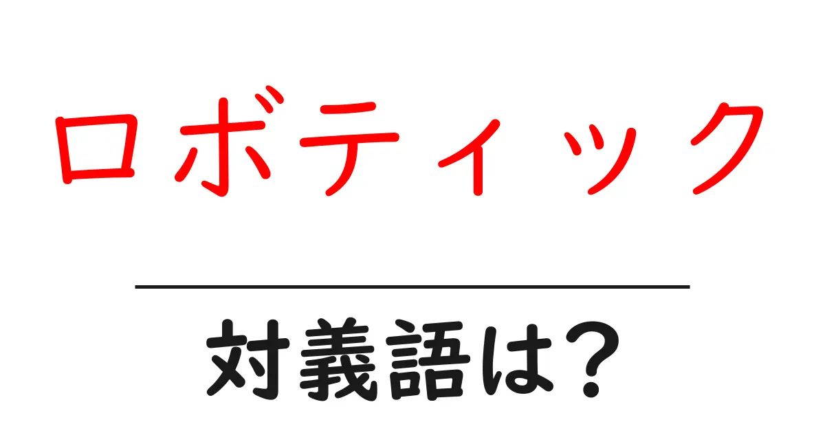 ロボティックの対義語・反対語を使用例を交えて分かりやすく解説!