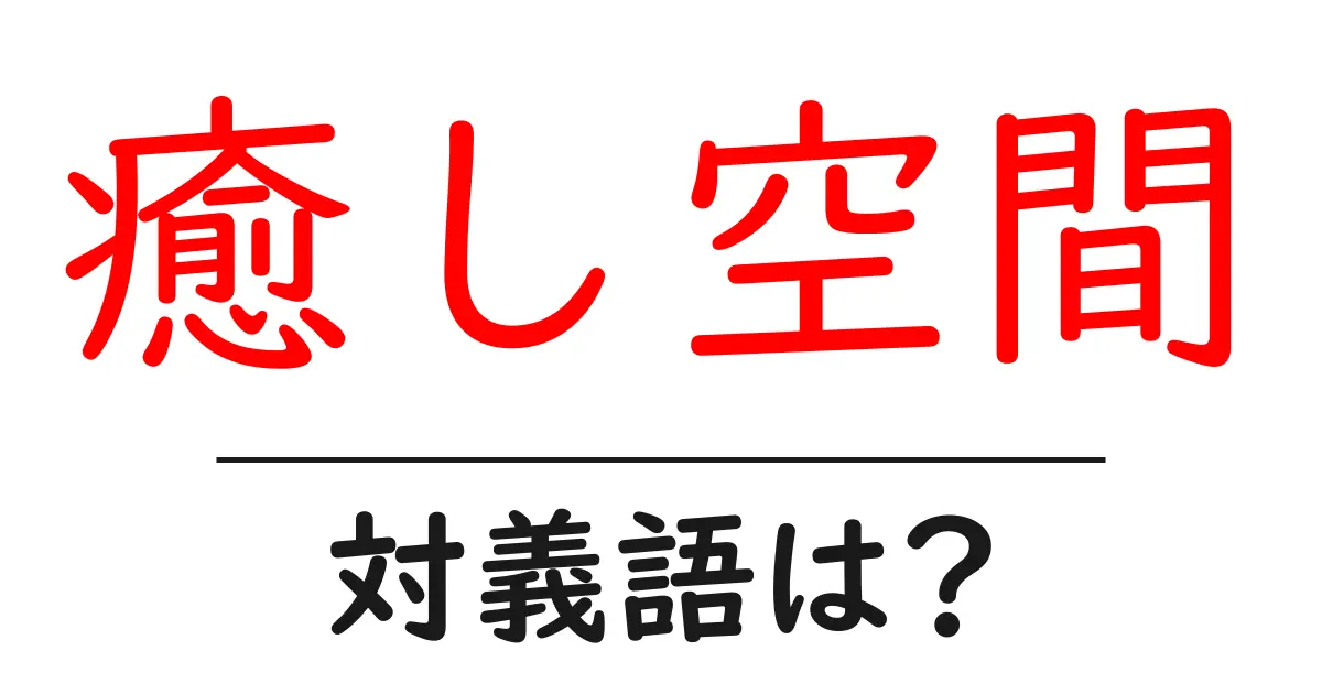 癒し空間の対義語・反対語を使用例を交えて分かりやすく解説!