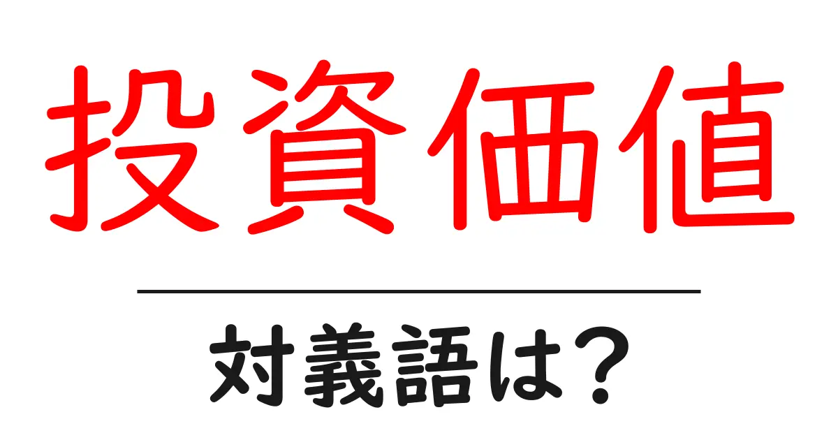 投資価値の対義語・反対語を使用例を交えて分かりやすく解説!