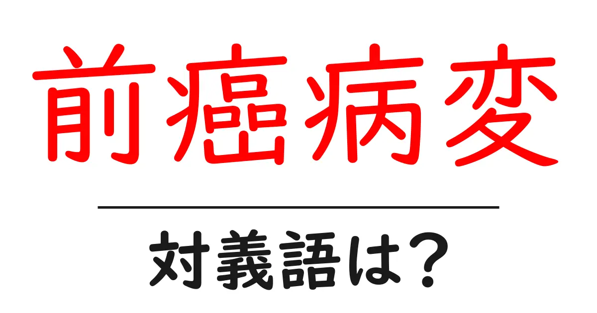 前癌病変の対義語・反対語を使用例を交えて分かりやすく解説!