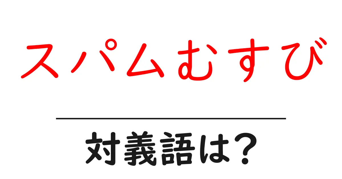 スパムむすびの対義語・反対語を使用例を交えて分かりやすく解説！