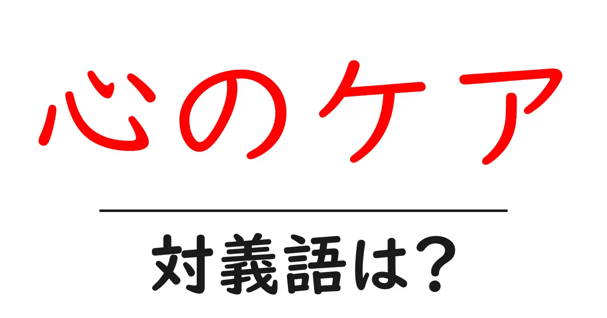 心のケアの対義語・反対語を使用例を交えて分かりやすく解説!