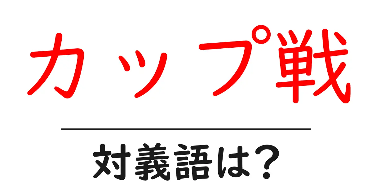 カップ戦の対義語・反対語を使用例を交えて分かりやすく解説!