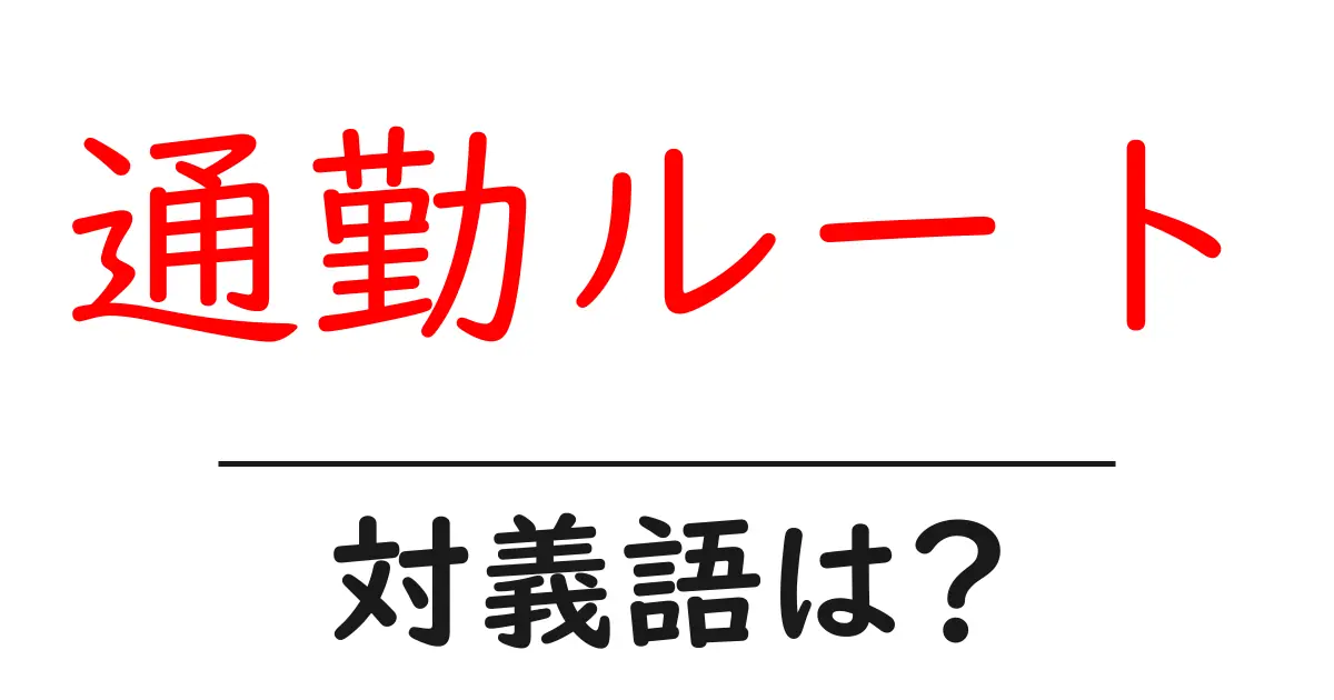 通勤ルートの対義語・反対語を使用例を交えて分かりやすく解説!